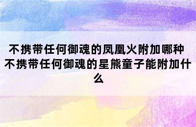 不携带任何御魂的凤凰火附加哪种 不携带任何御魂的星熊童子能附加什么